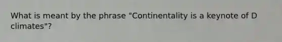 What is meant by the phrase "Continentality is a keynote of D climates"?