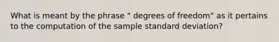 What is meant by the phrase " degrees of freedom" as it pertains to the computation of the sample <a href='https://www.questionai.com/knowledge/kqGUr1Cldy-standard-deviation' class='anchor-knowledge'>standard deviation</a>?