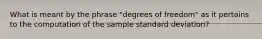 What is meant by the phrase​ "degrees of​ freedom" as it pertains to the computation of the sample standard​ deviation?