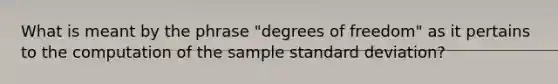 What is meant by the phrase​ "degrees of​ freedom" as it pertains to the computation of the sample standard​ deviation?