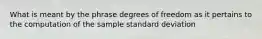 What is meant by the phrase degrees of freedom as it pertains to the computation of the sample standard deviation