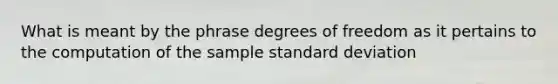 What is meant by the phrase degrees of freedom as it pertains to the computation of the sample standard deviation