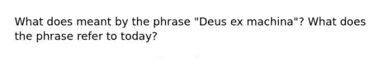 What does meant by the phrase "Deus ex machina"? What does the phrase refer to today?