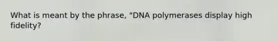 What is meant by the phrase, "DNA polymerases display high fidelity?