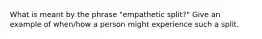 What is meant by the phrase "empathetic split?" Give an example of when/how a person might experience such a split.