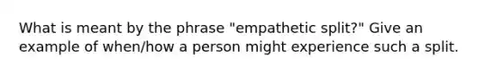 What is meant by the phrase "empathetic split?" Give an example of when/how a person might experience such a split.