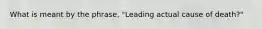 What is meant by the phrase, "Leading actual cause of death?"