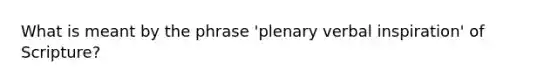 What is meant by the phrase 'plenary verbal inspiration' of Scripture?