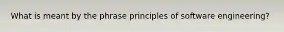 What is meant by the phrase principles of software engineering?