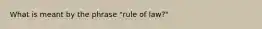 What is meant by the phrase "rule of law?"