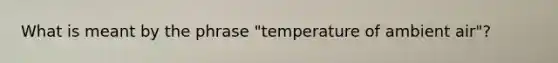 What is meant by the phrase "temperature of ambient air"?