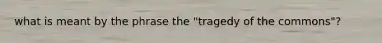 what is meant by the phrase the "tragedy of the commons"?
