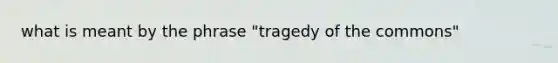 what is meant by the phrase "tragedy of the commons"