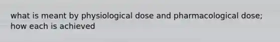 what is meant by physiological dose and pharmacological dose; how each is achieved