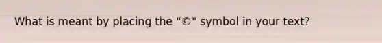 What is meant by placing the "©" symbol in your text?