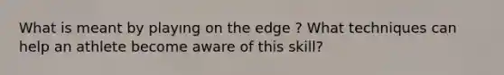 What is meant by playıng on the edge ? What techniques can help an athlete become aware of this skill?