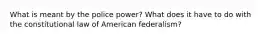 What is meant by the police power? What does it have to do with the constitutional law of American federalism?