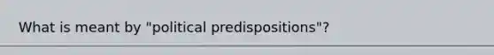 What is meant by "political predispositions"?