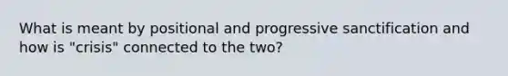 What is meant by positional and progressive sanctification and how is "crisis" connected to the two?