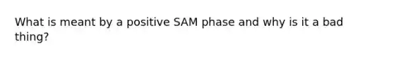 What is meant by a positive SAM phase and why is it a bad thing?