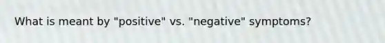 What is meant by "positive" vs. "negative" symptoms?