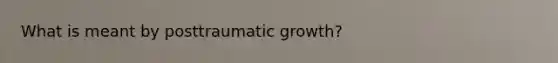 What is meant by posttraumatic growth?