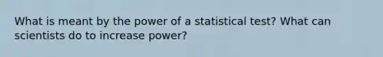 What is meant by the power of a statistical test? What can scientists do to increase power?