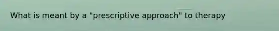 What is meant by a "prescriptive approach" to therapy