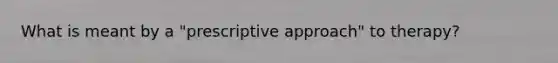 What is meant by a "prescriptive approach" to therapy?