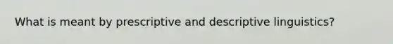 What is meant by prescriptive and descriptive linguistics?