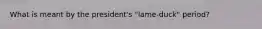 What is meant by the president's "lame-duck" period?