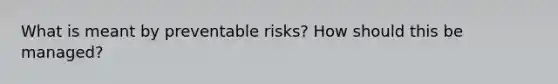 What is meant by preventable risks? How should this be managed?