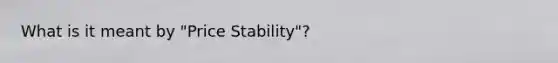 What is it meant by "Price Stability"?