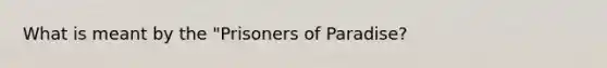 What is meant by the "Prisoners of Paradise?