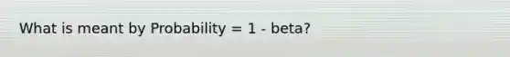 What is meant by Probability = 1 - beta?