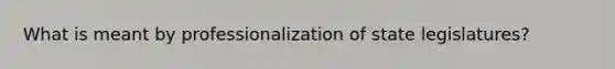 What is meant by professionalization of state legislatures?