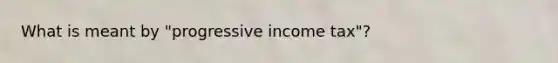 What is meant by "progressive income tax"?