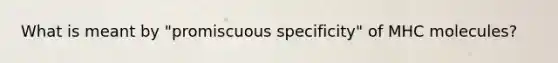 What is meant by "promiscuous specificity" of MHC molecules?