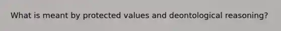 What is meant by protected values and deontological reasoning?