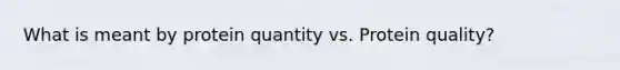 What is meant by protein quantity vs. Protein quality?