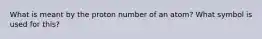 What is meant by the proton number of an atom? What symbol is used for this?