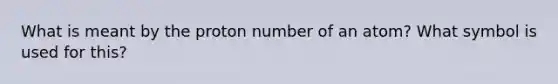 What is meant by the proton number of an atom? What symbol is used for this?