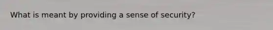 What is meant by providing a sense of security?