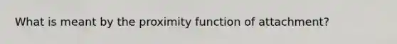 What is meant by the proximity function of attachment?