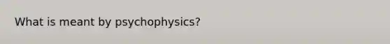 What is meant by psychophysics?