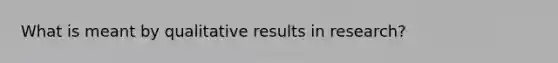 What is meant by qualitative results in research?