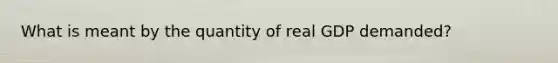 What is meant by the quantity of real GDP demanded?