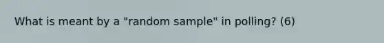 What is meant by a "random sample" in polling? (6)