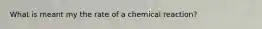 What is meant my the rate of a chemical reaction?