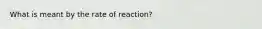 What is meant by the rate of reaction?